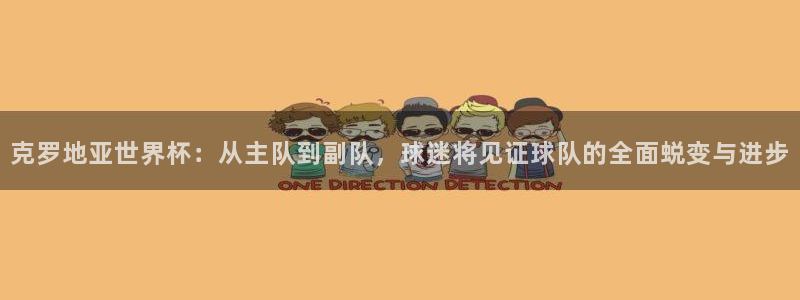 世界杯欧洲预选赛赛程：克罗地亚世界杯：从主队到副队，球迷将见证球队的全面蜕变与进步