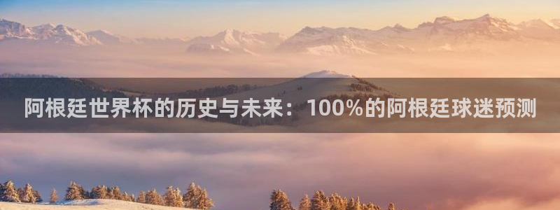 世界杯亚洲区预选赛赛程:阿根廷世界杯的历史与未来:100%的阿根廷球迷预测